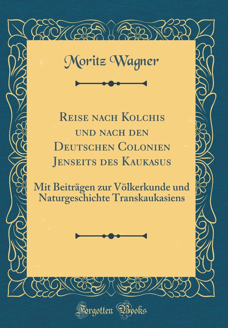 Reise nach Kolchis und nach den Deutschen Colonien Jenseits des Kaukasus: Mit Beiträgen zur Völkerkunde und Naturgeschichte Transkaukasiens (Classic Reprint) Film, Art & Culture