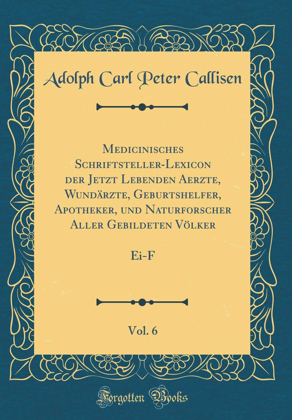 Medicinisches Schriftsteller-Lexicon der Jetzt Lebenden Aerzte, Wundärzte, Geburtshelfer, Apotheker, und Naturforscher Aller Gebildeten Völker, Vol. 6: Ei-F (Classic Reprint) Reference Books