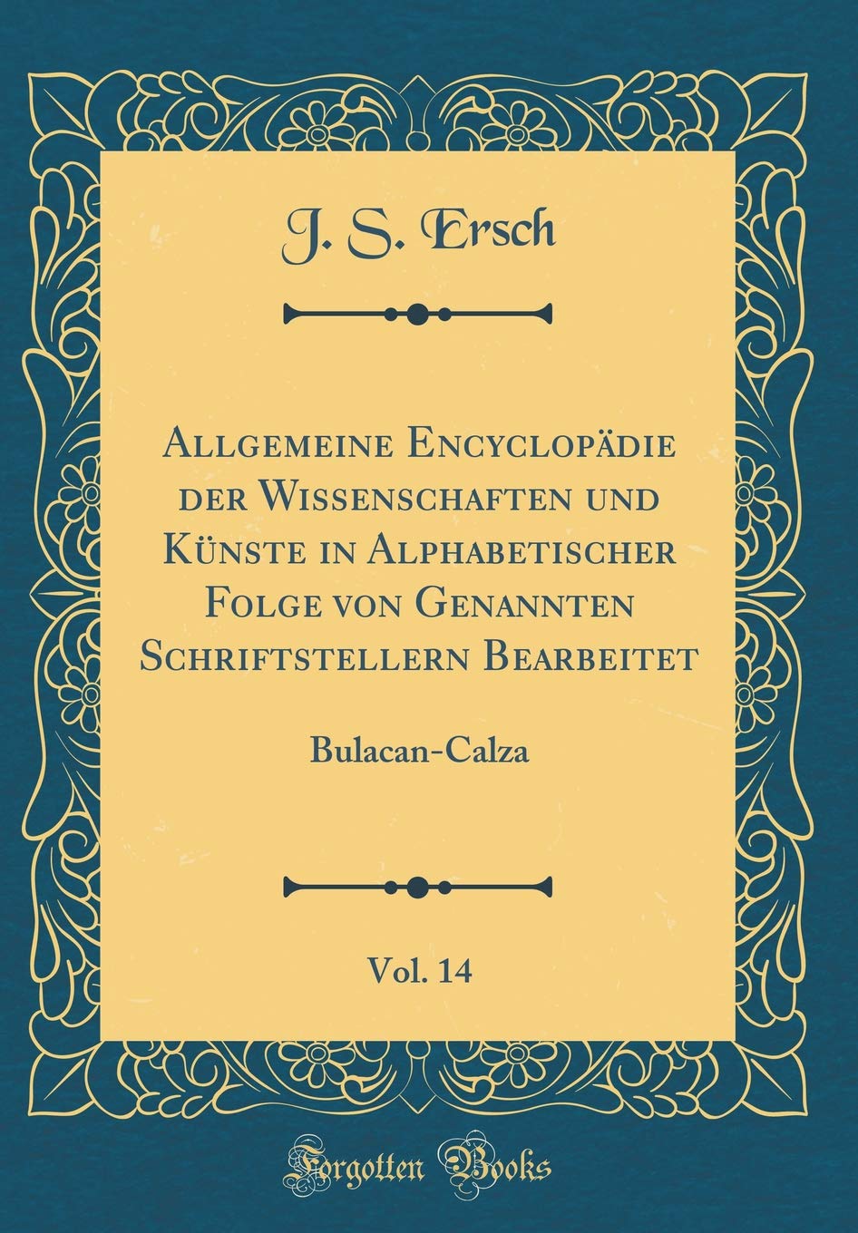 Allgemeine Encyclopädie der Wissenschaften und Künste in Alphabetischer Folge von Genannten Schriftstellern Bearbeitet, Vol. 14: Bulacan-Calza (Classic Reprint) Film, Art & Culture