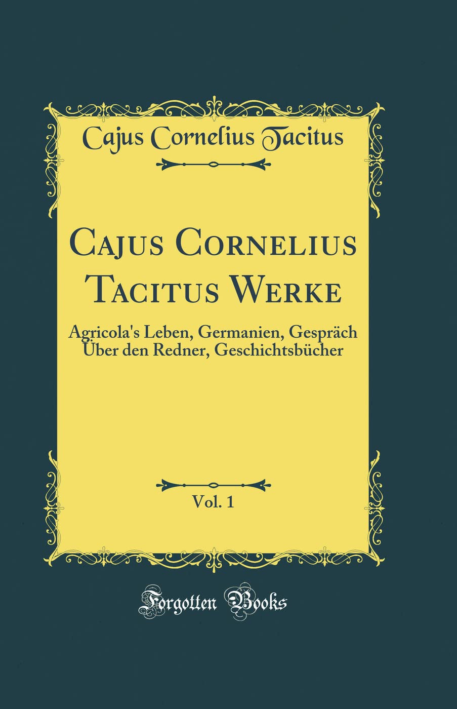 Cajus Cornelius Tacitus Werke, Vol. 1: Agricola's Leben, Germanien, Gespräch Über den Redner, Geschichtsbücher (Classic Reprint) Film, Art & Culture