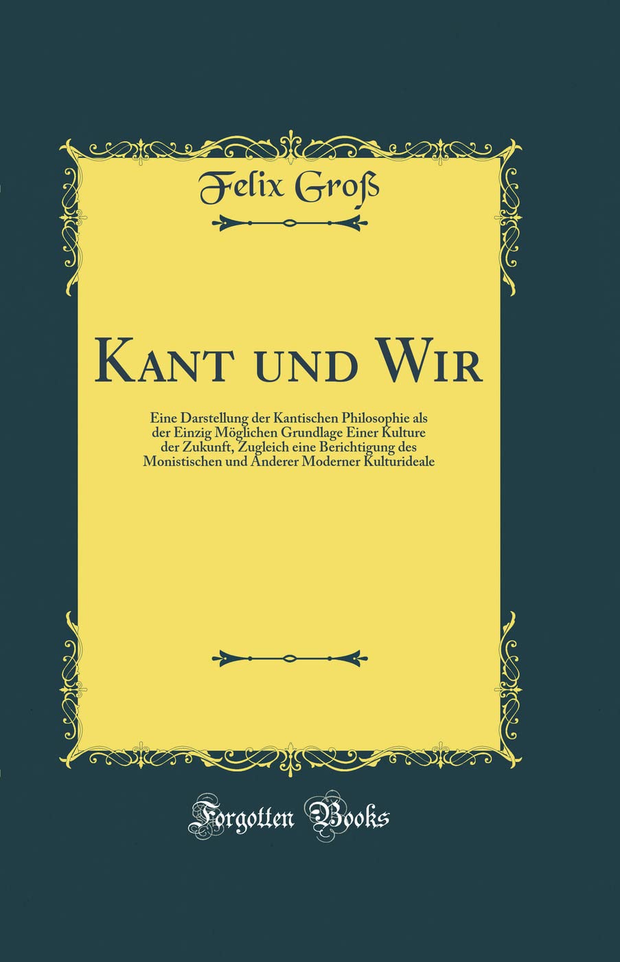 Kant und Wir: Eine Darstellung der Kantischen Philosophie als der Einzig Möglichen Grundlage Einer Kulture der Zukunft, Zugleich eine Berichtigung des ... Moderner Kulturideale (Classic Reprint) Film, Art & Culture