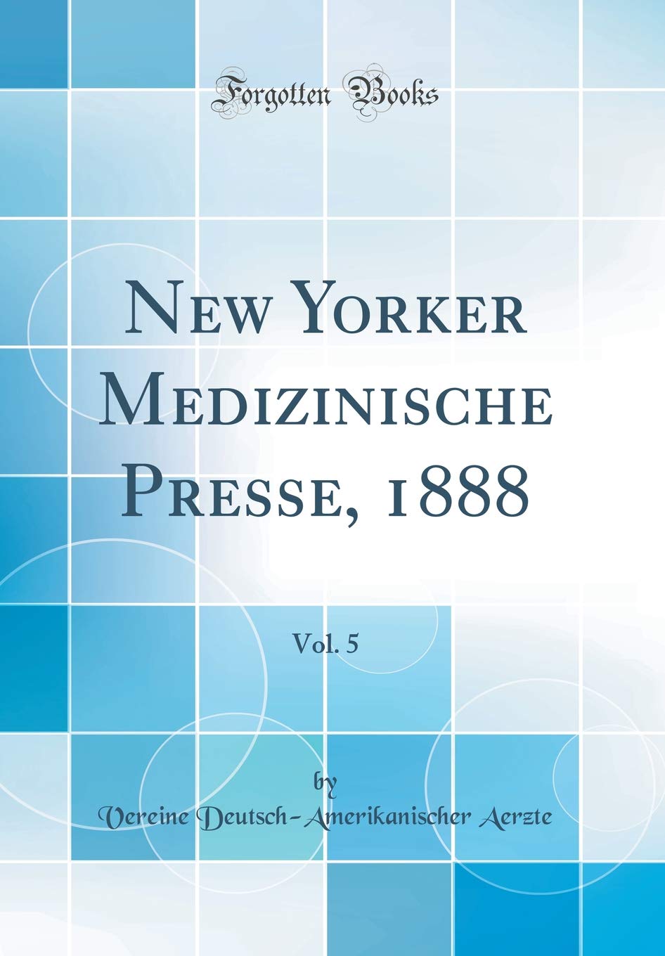 New Yorker Medizinische Presse, 1888, Vol. 5 (Classic Reprint) Medicine