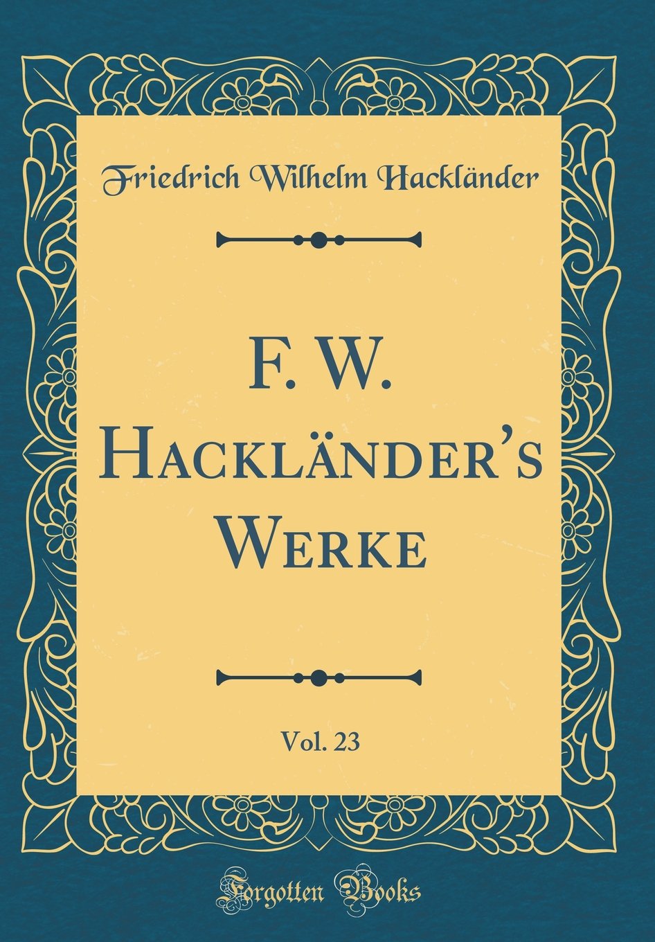 F. W. Hackländer's Werke, Vol. 23 (Classic Reprint) Film, Art & Culture