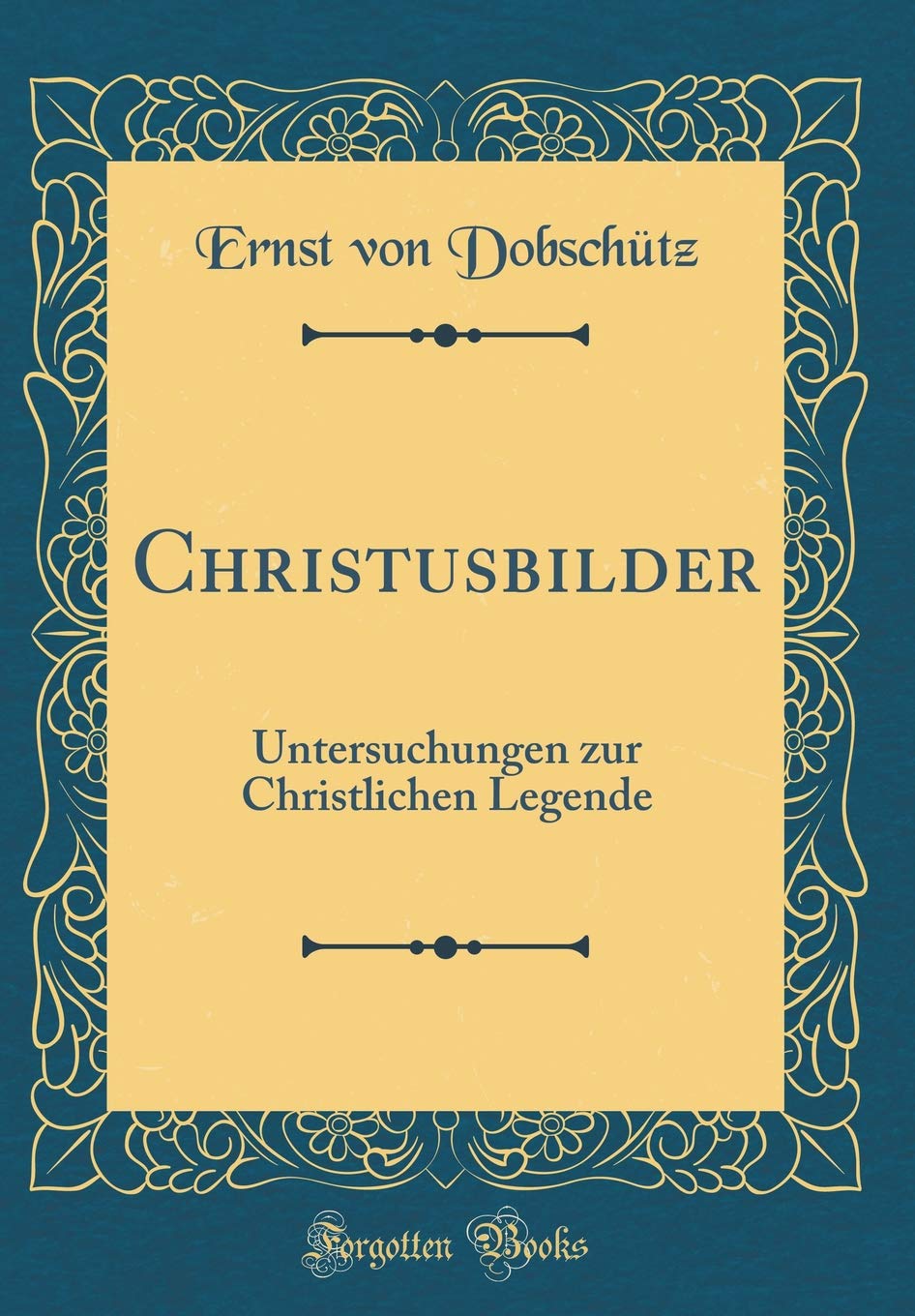 Christusbilder: Untersuchungen zur Christlichen Legende (Classic Reprint) Film, Art & Culture