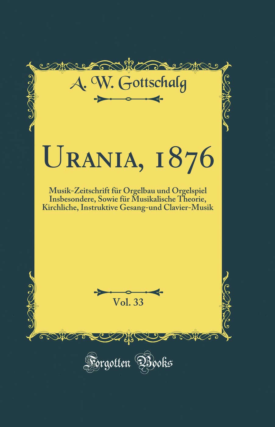 Urania, 1876, Vol. 33: Musik-Zeitschrift für Orgelbau und Orgelspiel Insbesondere, Sowie für Musikalische Theorie, Kirchliche, Instruktive Gesang-und Clavier-Musik (Classic Reprint) Film, Art & Culture