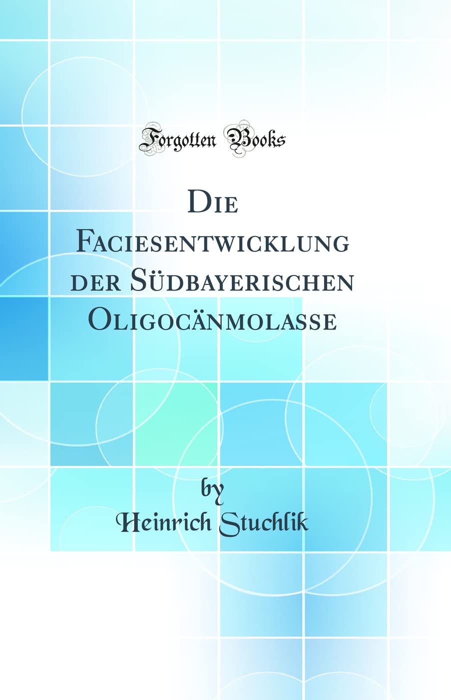 Die Faciesentwicklung der Südbayerischen Oligocänmolasse (Classic Reprint) Business & Technology
