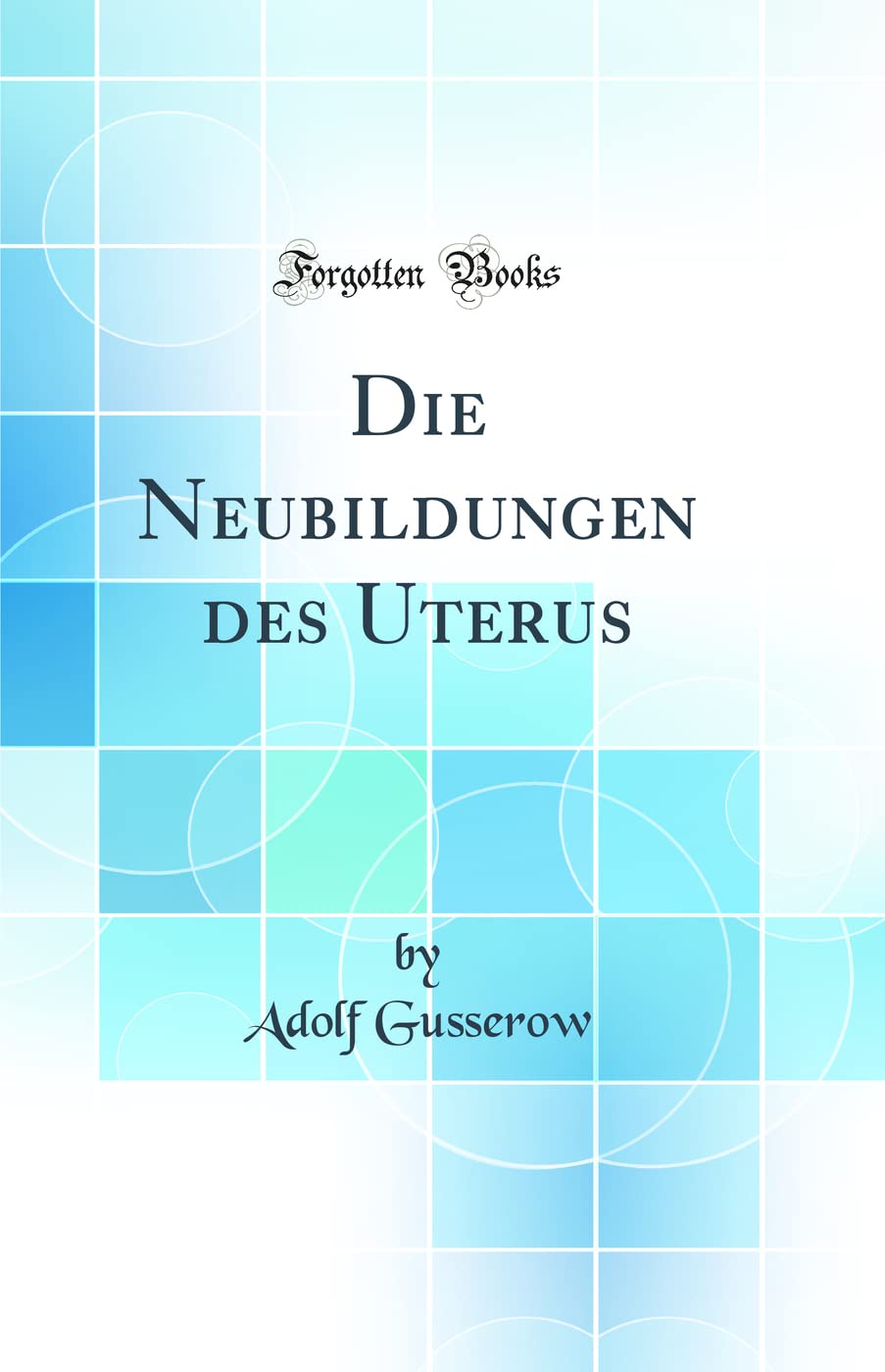 Die Neubildungen des Uterus (Classic Reprint) Medicine