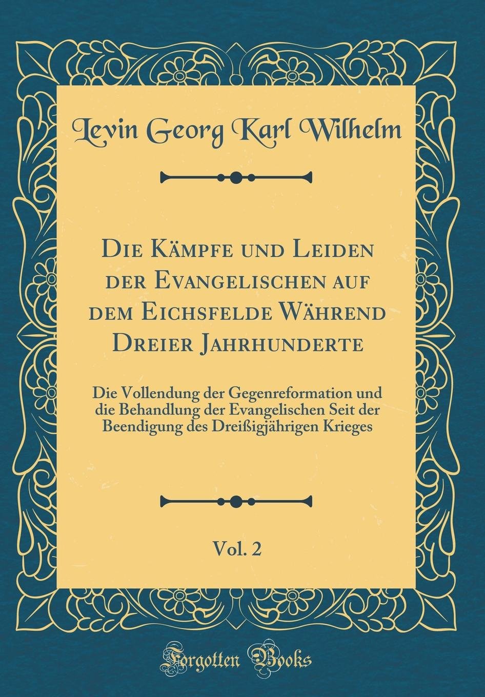 Die Kämpfe und Leiden der Evangelischen auf dem Eichsfelde Während Dreier Jahrhunderte, Vol. 2: Die Vollendung der Gegenreformation und die Behandlung ... des Dreißigjährigen Krieges (Classic Reprint) Film, Art & Culture