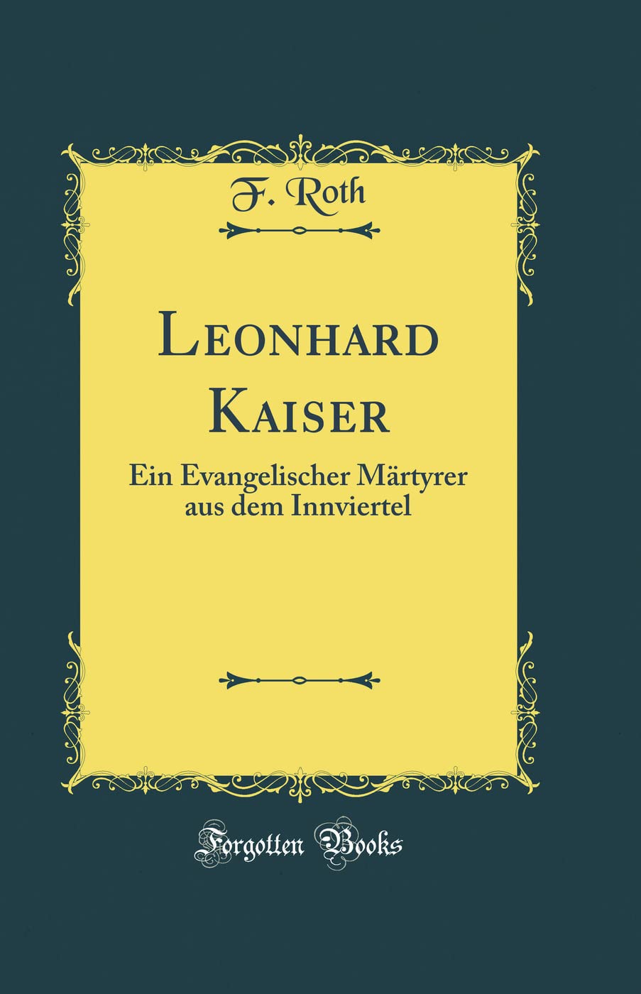 Leonhard Kaiser: Ein Evangelischer Märtyrer aus dem Innviertel (Classic Reprint) Film, Art & Culture