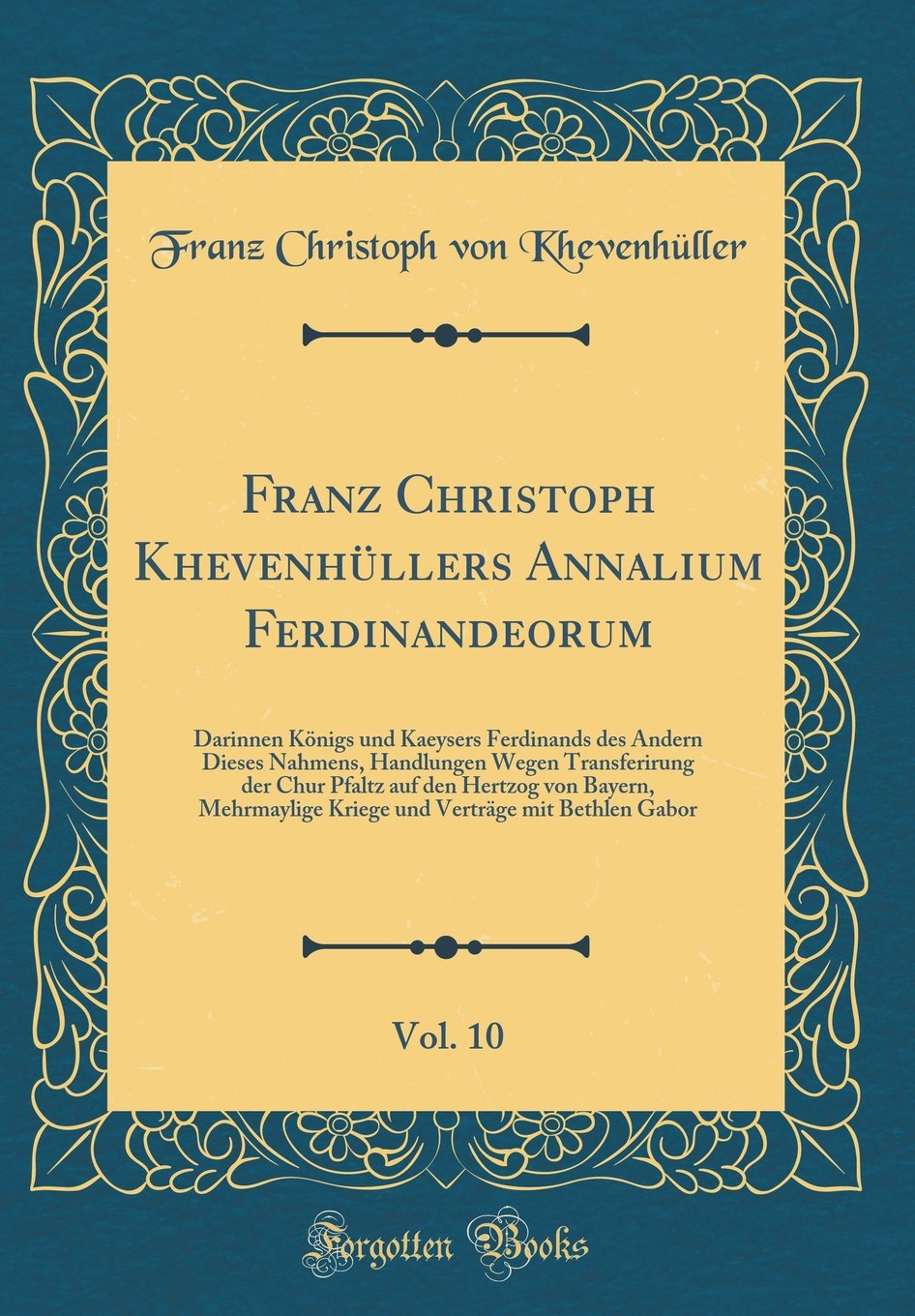 Franz Christoph Khevenhüllers Annalium Ferdinandeorum, Vol. 10: Darinnen Königs und Kaeysers Ferdinands des Andern Dieses Nahmens, Handlungen Wegen ... Kriege und Verträge mit Bethlen Ga Film, Art & Culture