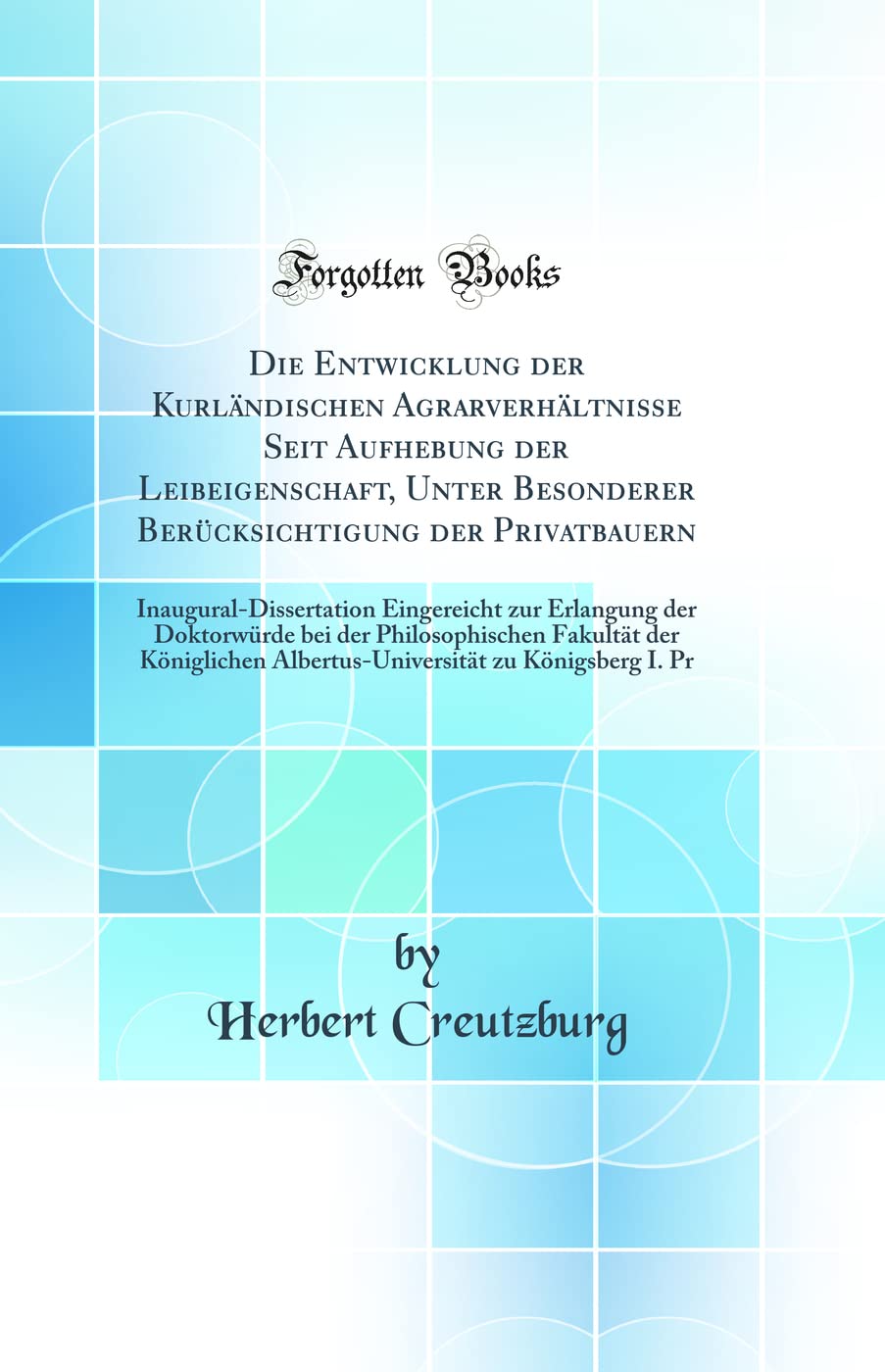Die Entwicklung der Kurländischen Agrarverhältnisse Seit Aufhebung der Leibeigenschaft, Unter Besonderer Berücksichtigung der Privatbauern: ... bei der Philosophischen Fakultät der Königli Business, Finance & Career