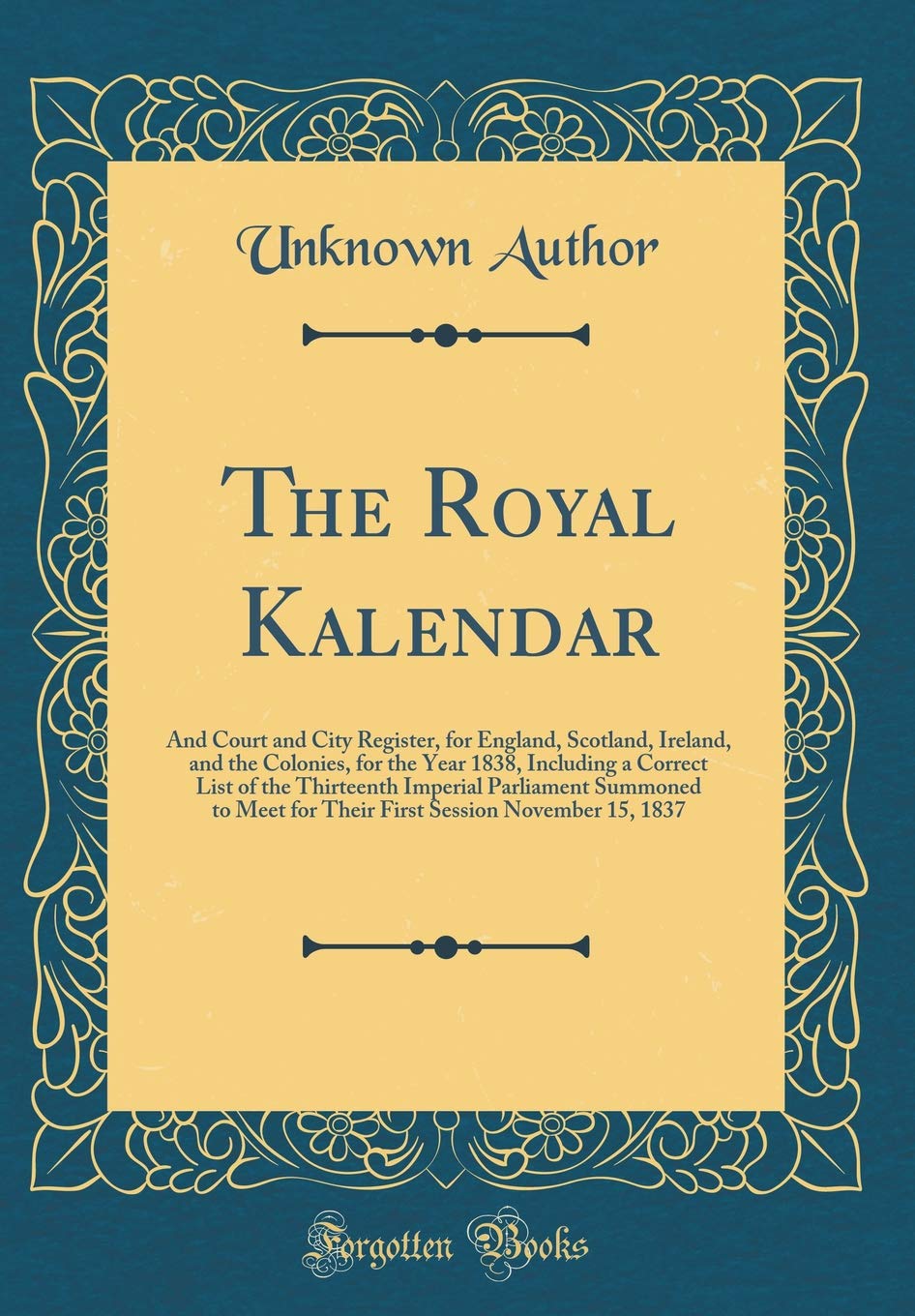 The Royal Kalendar: And Court and City Register, for England, Scotland, Ireland, and the Colonies, for the Year 1838, Including a Correct List of the ... for Their First Session November 15, 1837 Film, Art & Culture