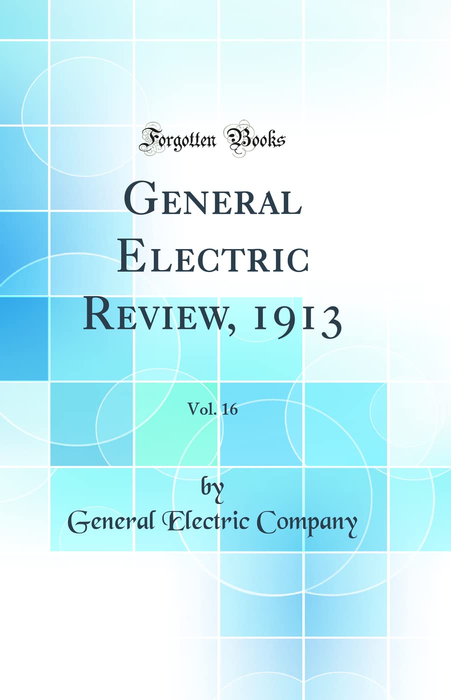 General Electric Review, 1913, Vol. 16 (Classic Reprint) Business & Technology