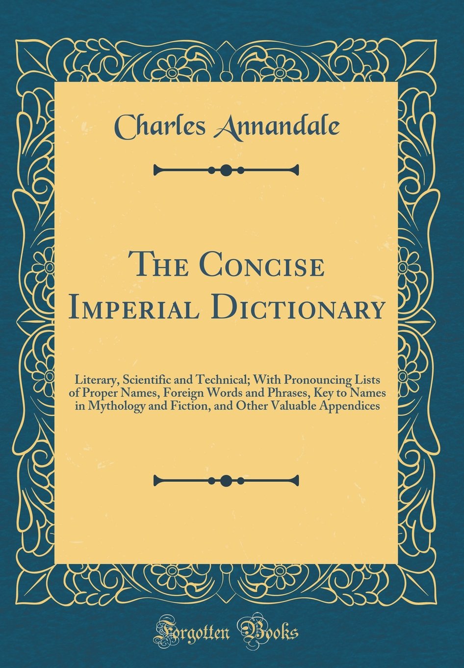 The Concise Imperial Dictionary: Literary, Scientific and Technical; With Pronouncing Lists of Proper Names, Foreign Words and Phrases, Key to Names ... Other Valuable Appendices (Classic Reprint) Film, Art & Culture