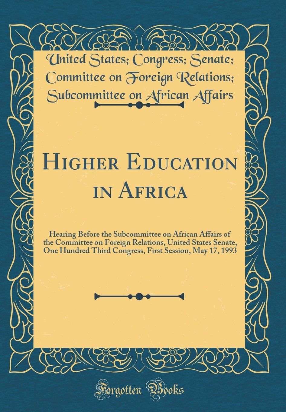 Higher Education in Africa: Hearing Before the Subcommittee on African Affairs of the Committee on Foreign Relations, United States Senate, One ... First Session, May 17, 1993 (Classic Reprint) Business, Finance & Career