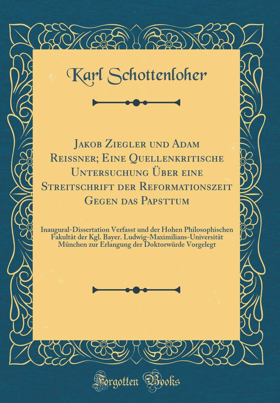 Jakob Ziegler und Adam Reissner; Eine Quellenkritische Untersuchung Über eine Streitschrift der Reformationszeit Gegen das Papsttum: ... Kgl. Bayer. Ludwig-Maximilians-Universität M Film, Art & Culture