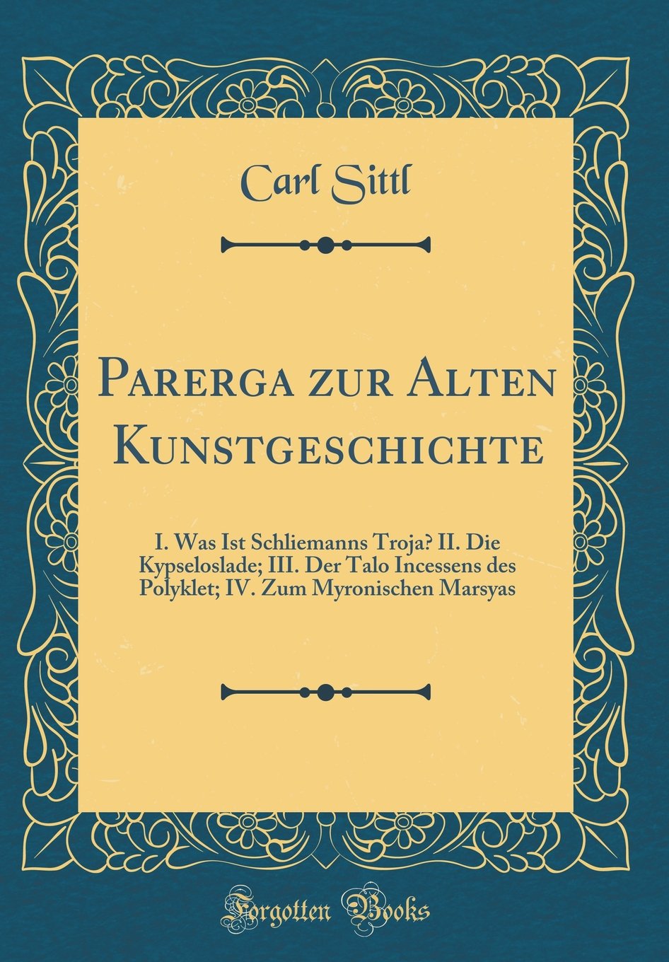 Parerga zur Alten Kunstgeschichte: I. Was Ist Schliemanns Troja? II. Die Kypseloslade; III. Der Talo Incessens des Polyklet; IV. Zum Myronischen Marsyas (Classic Reprint) Film, Art & Culture