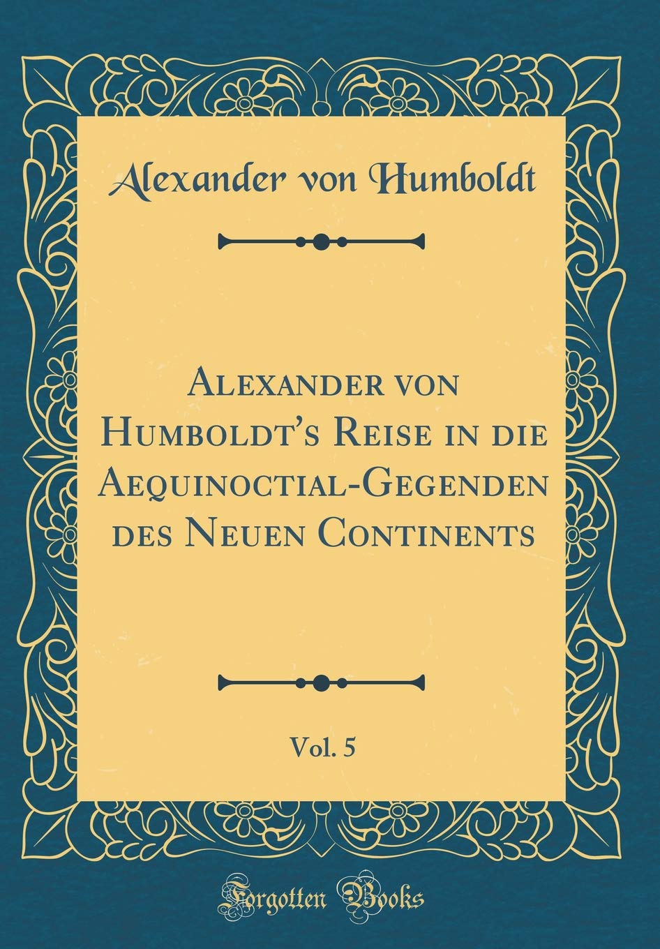 Alexander von Humboldt's Reise in die Aequinoctial-Gegenden des Neuen Continents, Vol. 5 (Classic Reprint) Film, Art & Culture