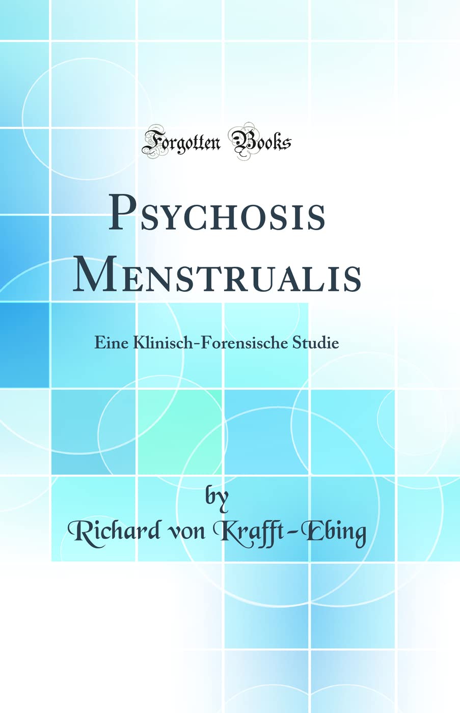 Psychosis Menstrualis: Eine Klinisch-Forensische Studie (Classic Reprint) Medicine