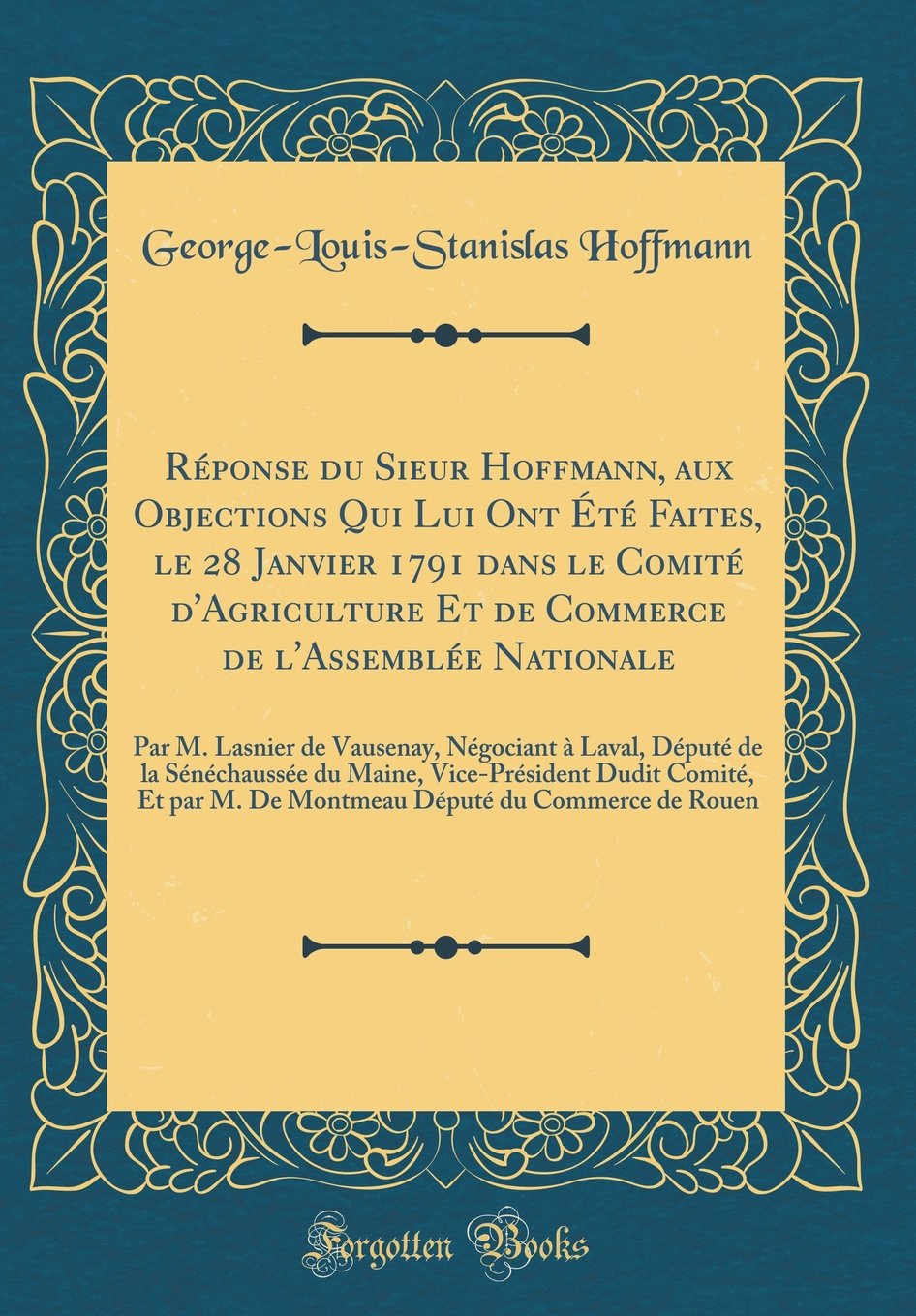 Réponse du Sieur Hoffmann, aux Objections Qui Lui Ont Été Faites, le 28 Janvier 1791 dans le Comité d'Agriculture Et de Commerce de l'Assemblée ... la Sénéchaussée du Maine, Vice-Président Du book