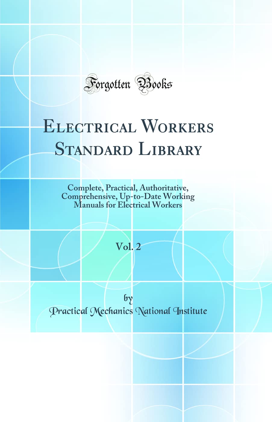 Electrical Workers Standard Library, Vol. 2: Complete, Practical, Authoritative, Comprehensive, Up-to-Date Working Manuals for Electrical Workers (Classic Reprint) Business & Technology