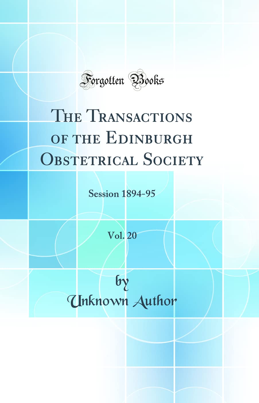 The Transactions of the Edinburgh Obstetrical Society, Vol. 20: Session 1894-95 (Classic Reprint) Medicine