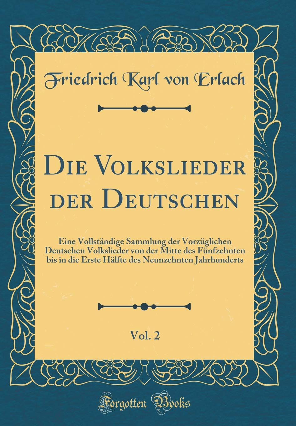 Die Volkslieder der Deutschen, Vol. 2: Eine Vollständige Sammlung der Vorzüglichen Deutschen Volkslieder von der Mitte des Fünfzehnten bis in die ... Neunzehnten Jahrhunderts (Classic Reprint) Film, Art & Culture