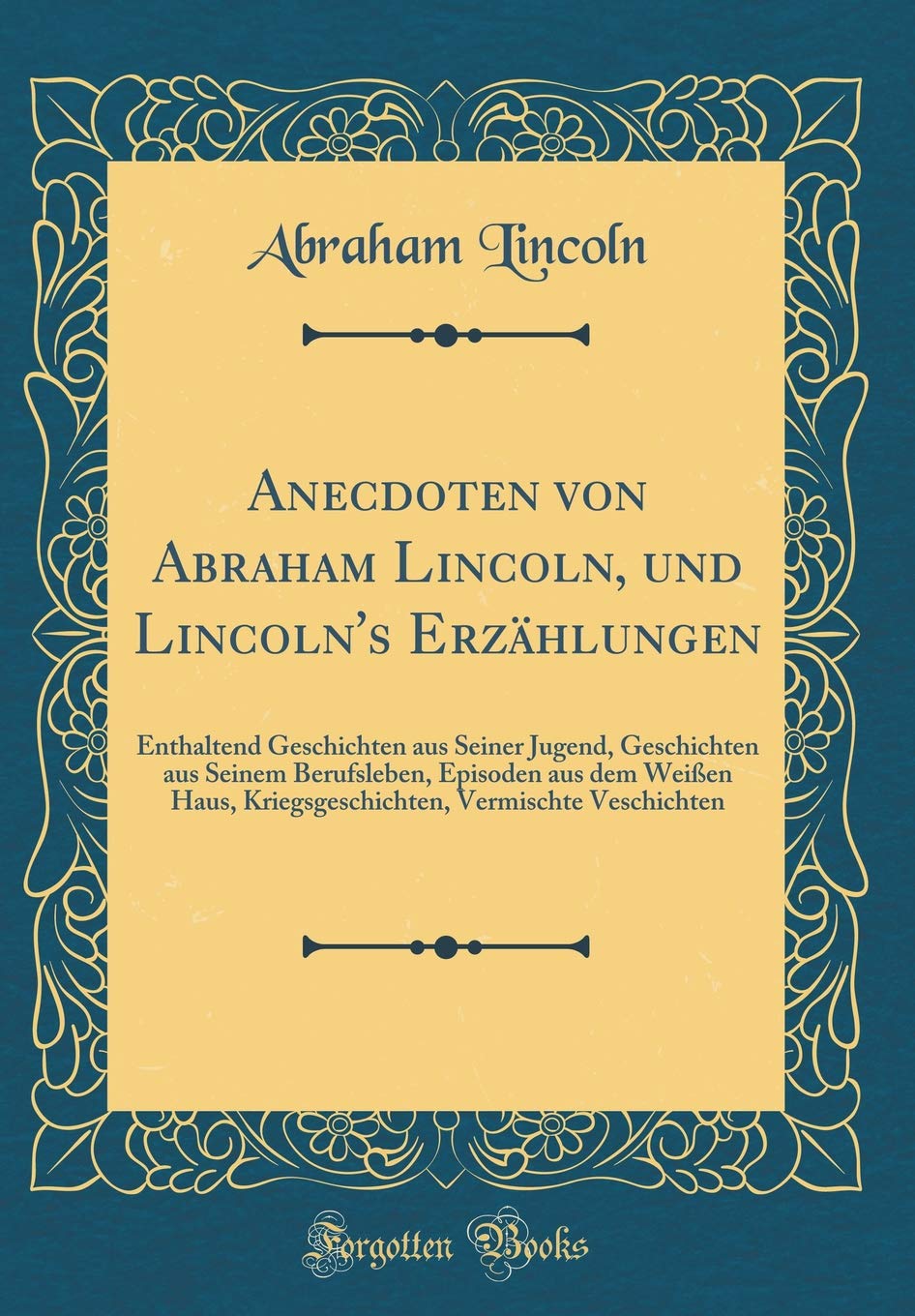 Anecdoten von Abraham Lincoln, und Lincoln's Erzählungen: Enthaltend Geschichten aus Seiner Jugend, Geschichten aus Seinem Berufsleben, Episoden aus ... Vermischte Veschichten (Classic Reprint) Film, Art & Culture