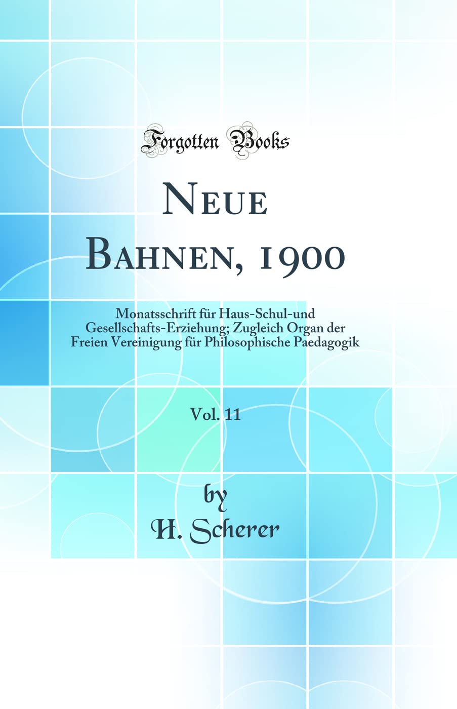 Neue Bahnen, 1900, Vol. 11: Monatsschrift für Haus-Schul-und Gesellschafts-Erziehung; Zugleich Organ der Freien Vereinigung für Philosophische Paedagogik (Classic Reprint) Learning & Reference