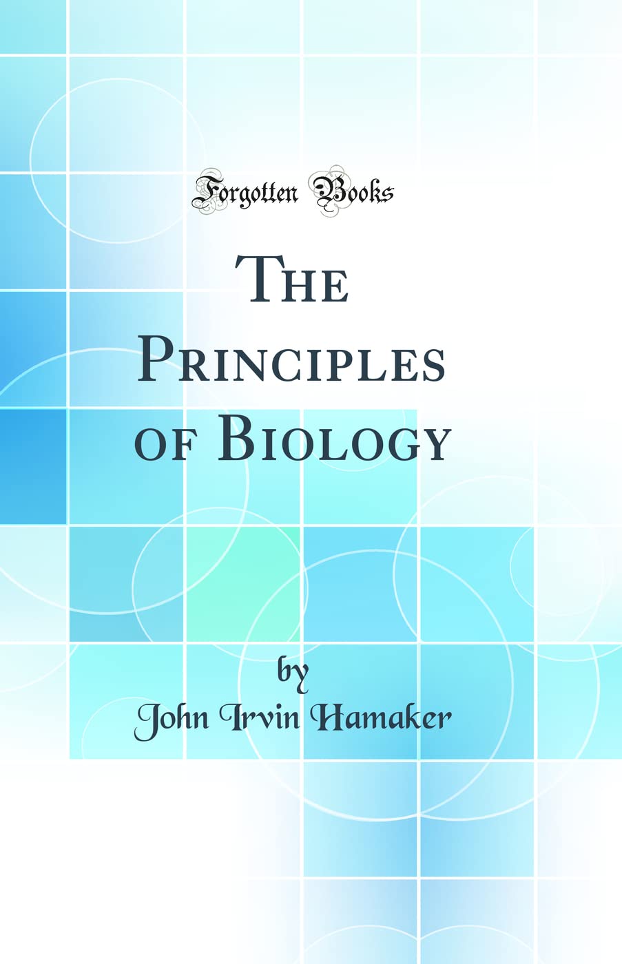 The Principles of Biology (Classic Reprint) Business & Technology
