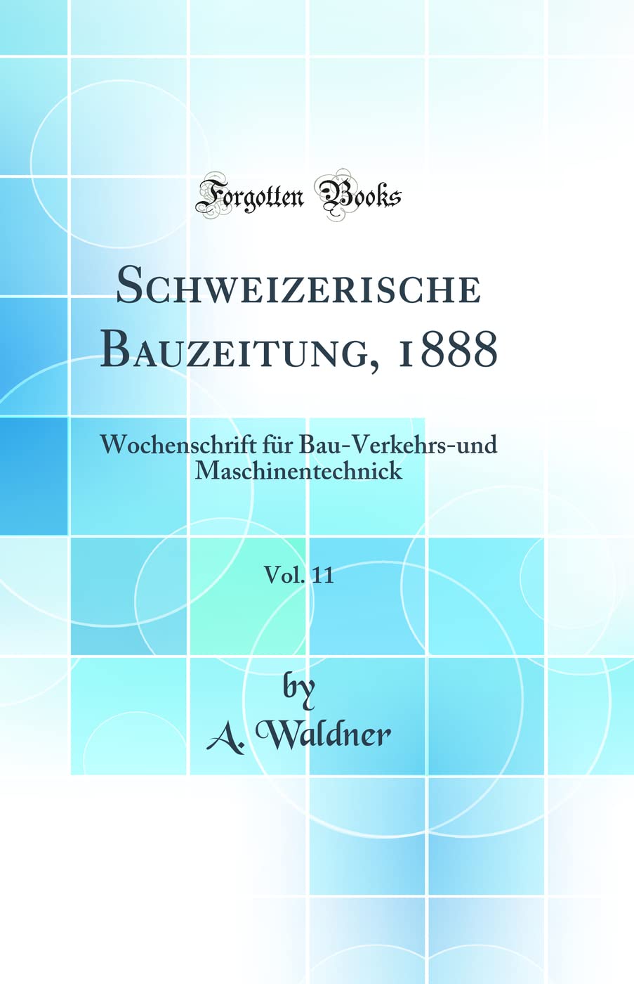 Schweizerische Bauzeitung, 1888, Vol. 11: Wochenschrift für Bau-Verkehrs-und Maschinentechnick (Classic Reprint) Media & Communication