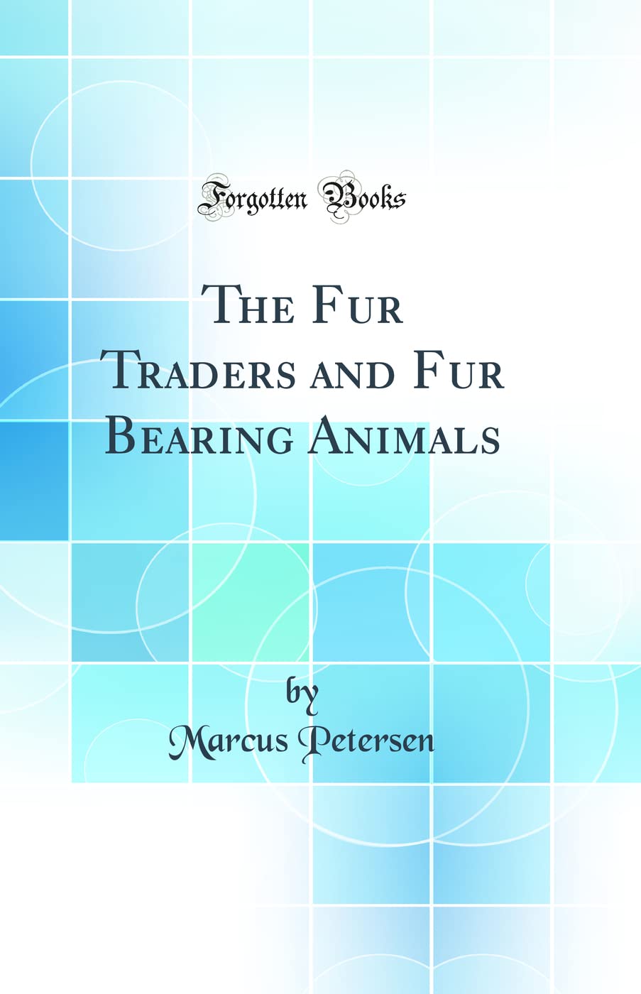 The Fur Traders and Fur Bearing Animals (Classic Reprint) Business & Technology