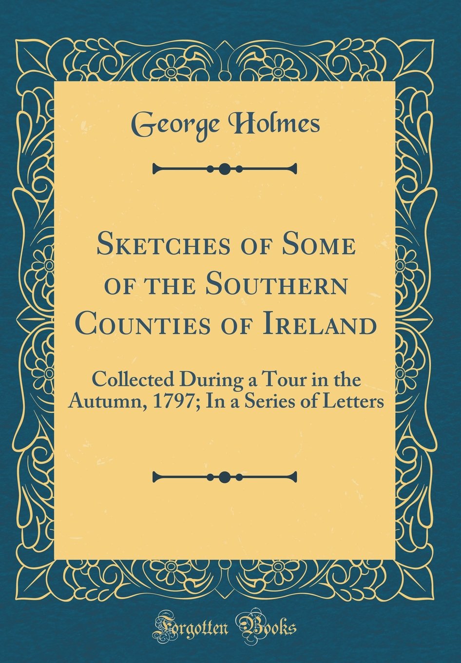 Sketches of Some of the Southern Counties of Ireland: Collected During a Tour in the Autumn, 1797; In a Series of Letters (Classic Reprint) Leisure, Home & Garden