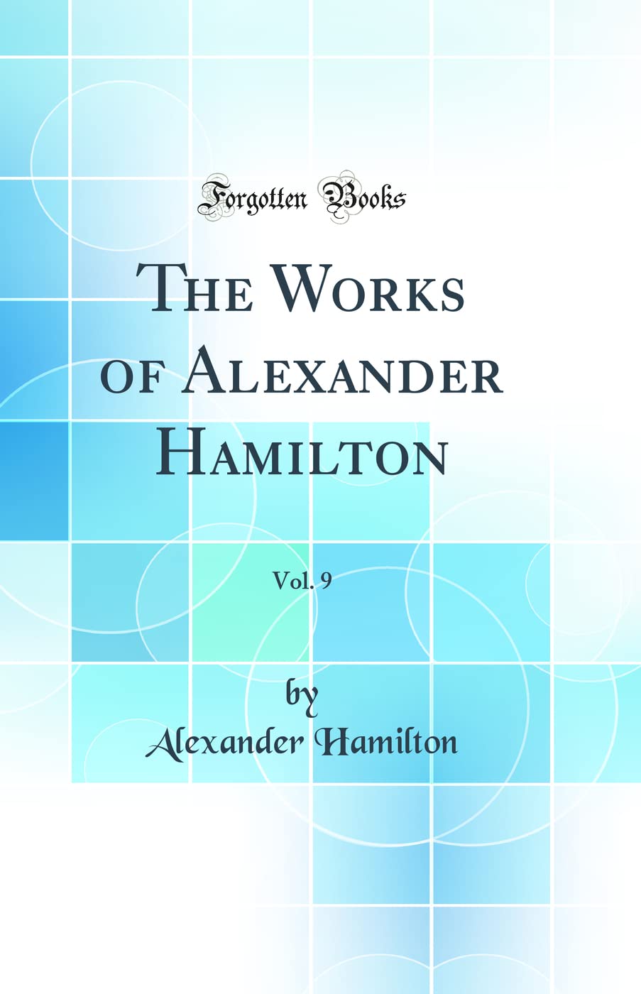 The Works of Alexander Hamilton, Vol. 9 (Classic Reprint) Reference Books