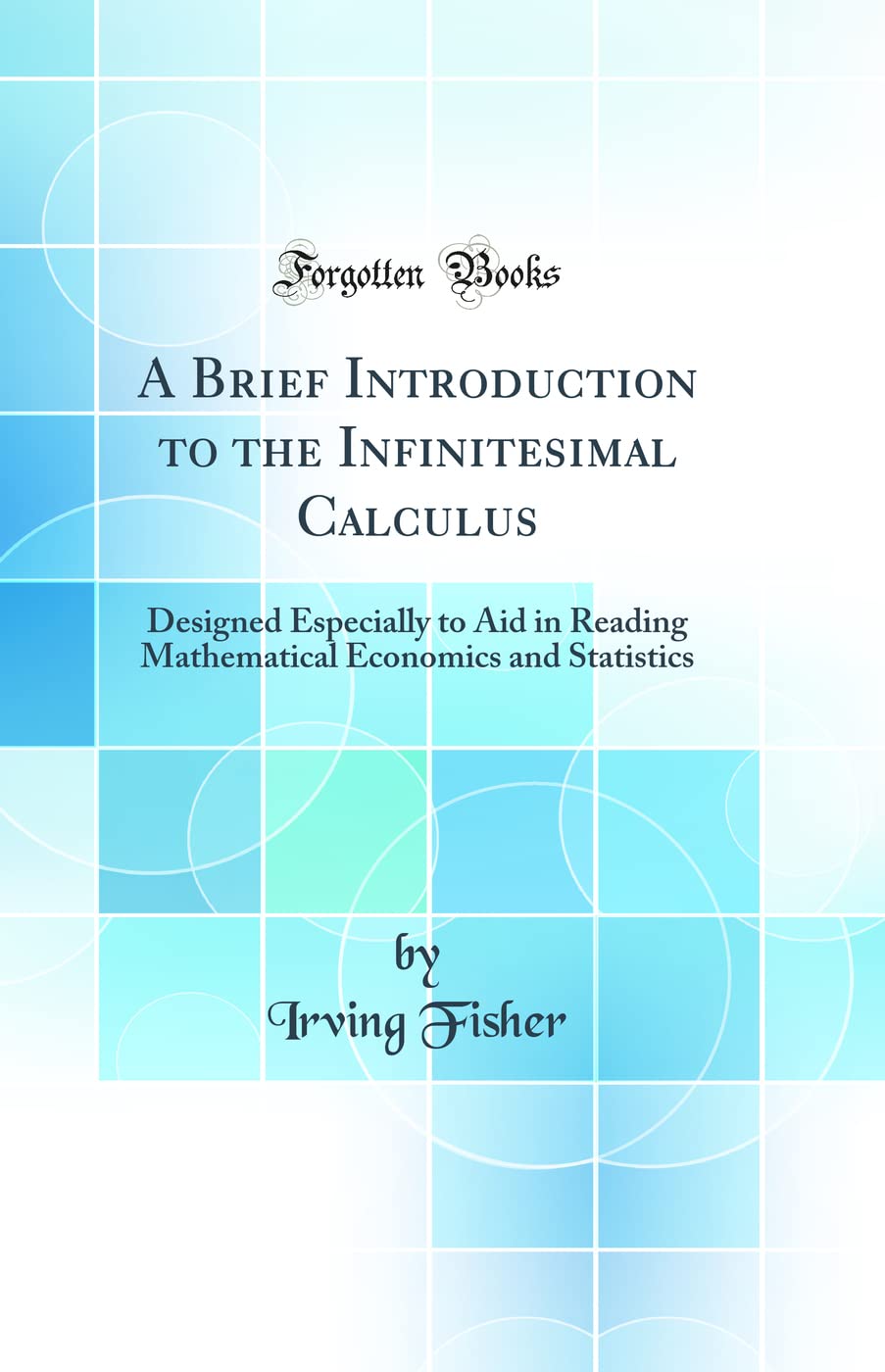 A Brief Introduction to the Infinitesimal Calculus: Designed Especially to Aid in Reading Mathematical Economics and Statistics (Classic Reprint) Contemporary literature