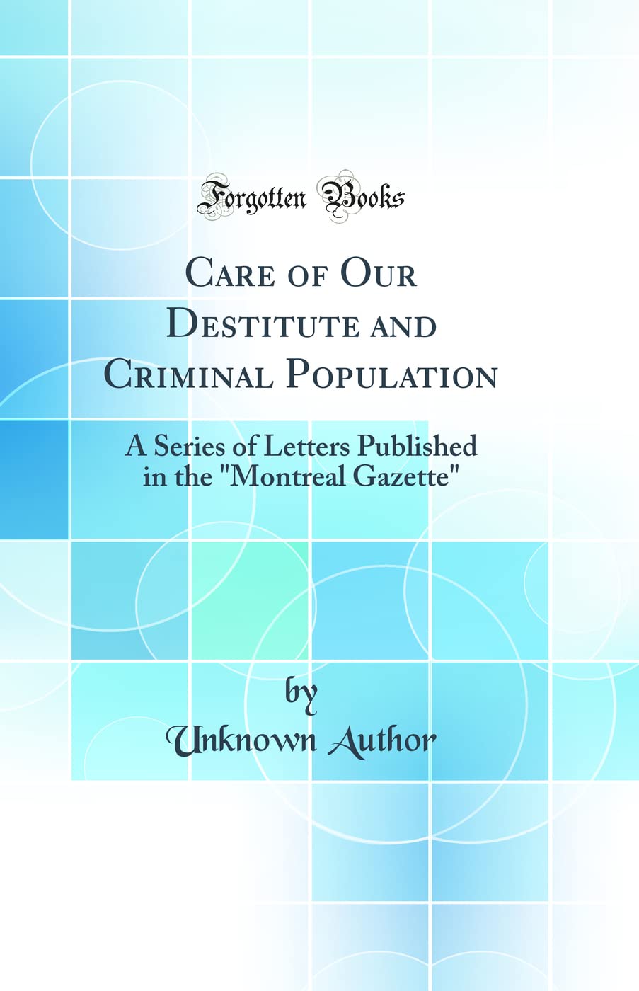 Care of Our Destitute and Criminal Population: A Series of Letters Published in the Montreal Gazette (Classic Reprint) Law
