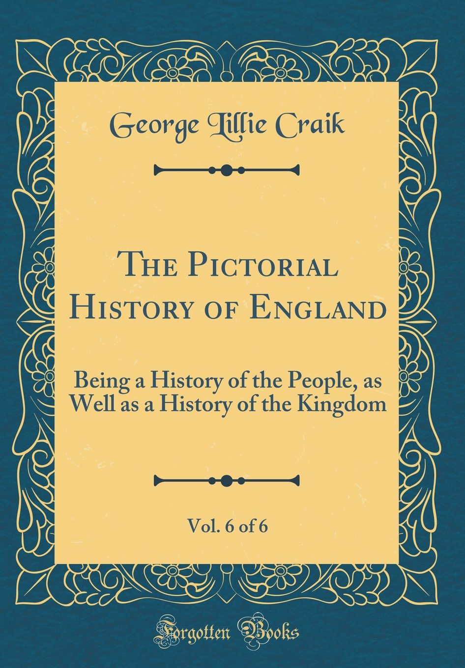 The Pictorial History of England, Vol. 6 of 6: Being a History of the People, as Well as a History of the Kingdom (Classic Reprint) Film, Art & Culture