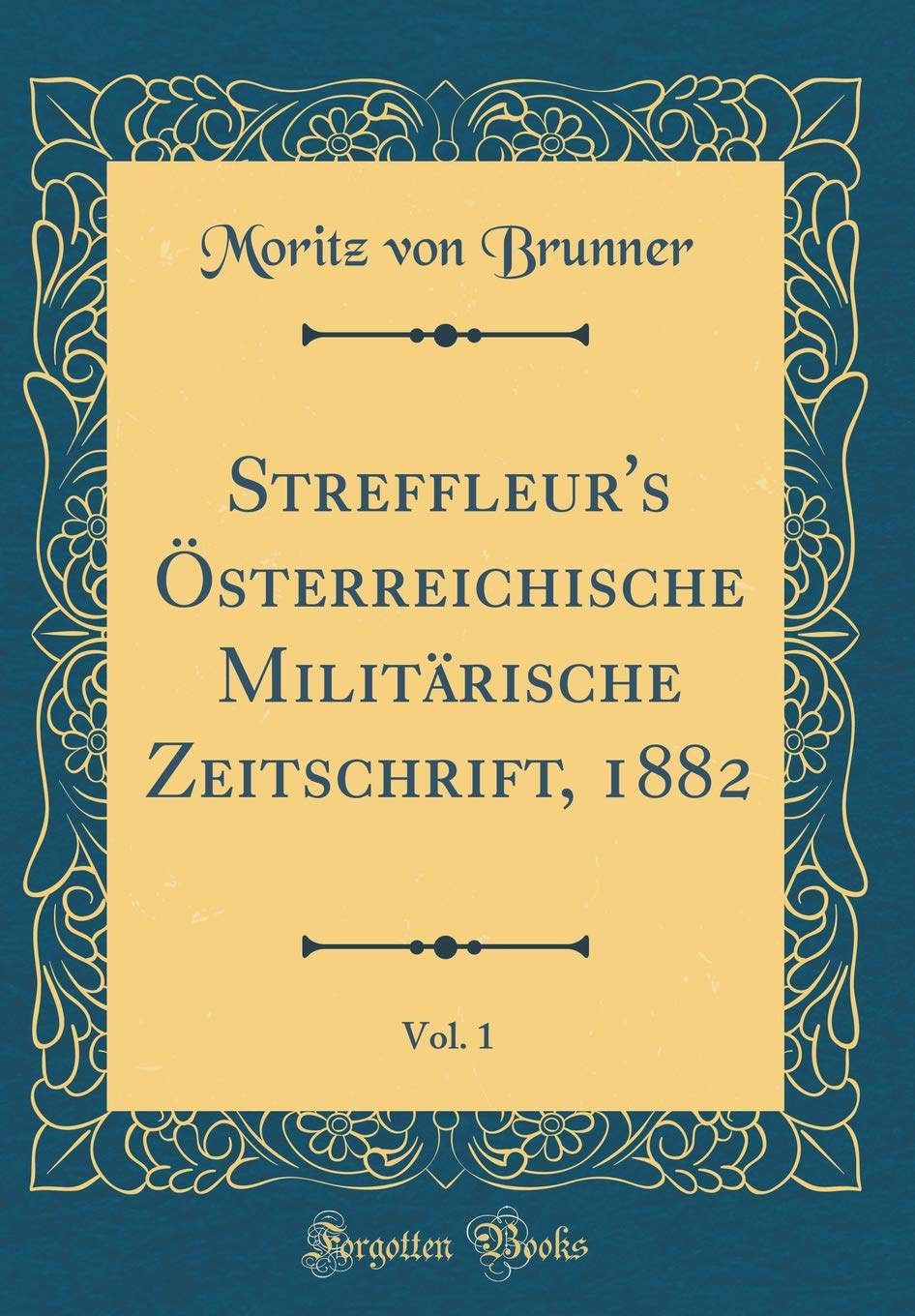 Streffleur's Österreichische Militärische Zeitschrift, 1882, Vol. 1 (Classic Reprint) Film, Art & Culture