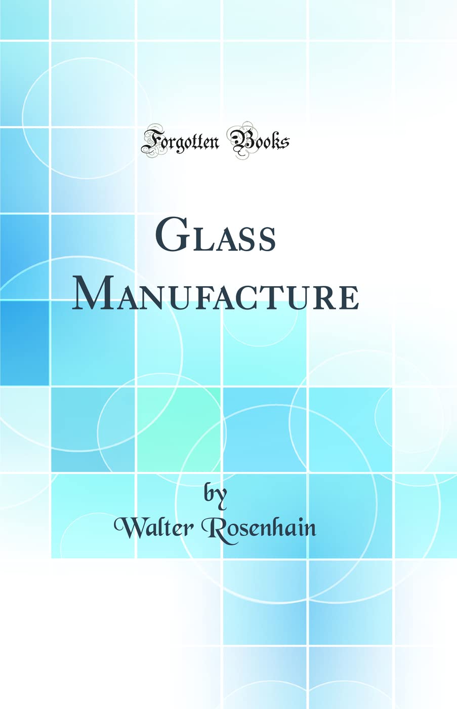 Glass Manufacture (Classic Reprint) Media & Communication