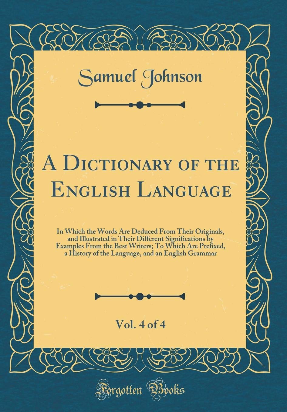 A Dictionary of the English Language, Vol. 4 of 4: In Which the Words Are Deduced From Their Originals, and Illustrated in Their Different ... a History of the Language, and an English G Poetry