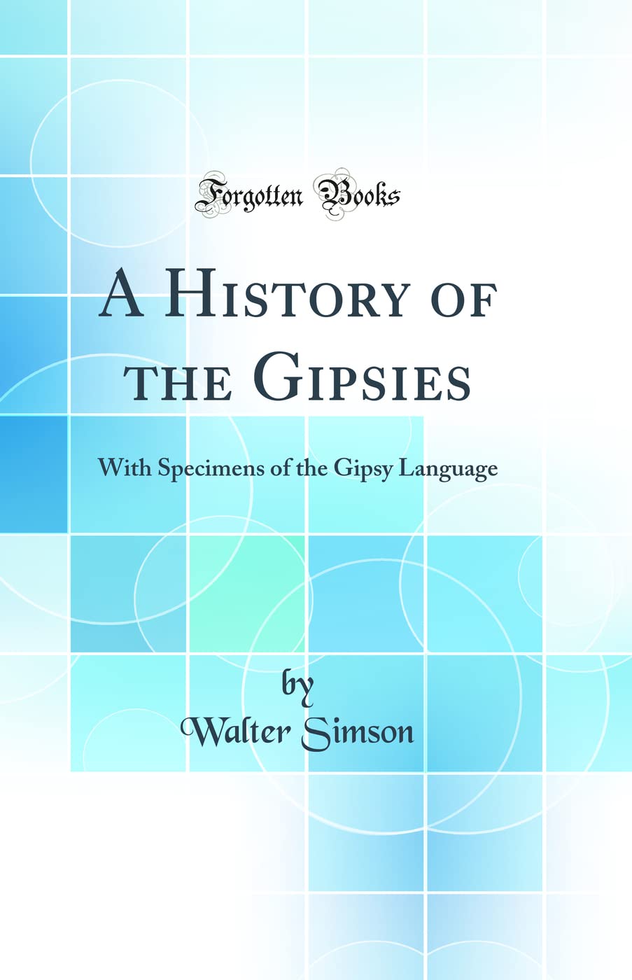 A History of the Gipsies: With Specimens of the Gipsy Language (Classic Reprint) Books