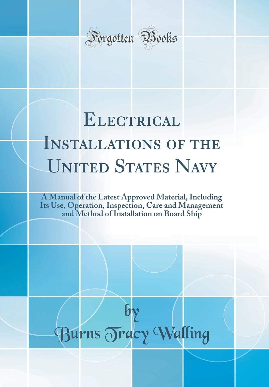 Electrical Installations of the United States Navy: A Manual of the Latest Approved Material, Including Its Use, Operation, Inspection, Care and ... Installation on Board Ship (Classic Reprint) Business & Technology