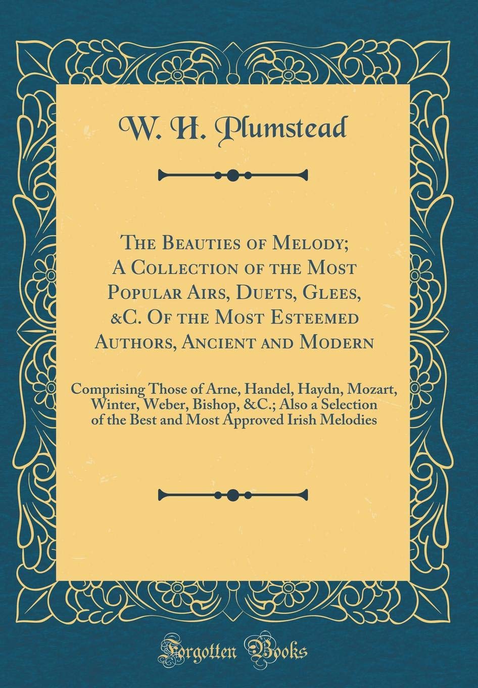 The Beauties of Melody; A Collection of the Most Popular Airs, Duets, Glees, &C. Of the Most Esteemed Authors, Ancient and Modern: Comprising Those of ... a Selection of the Best and Most Approved Poetry
