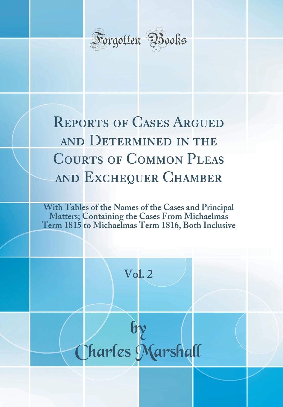 Reports of Cases Argued and Determined in the Courts of Common Pleas and Exchequer Chamber, Vol. 2: With Tables of the Names of the Cases and ... 1815 to Michaelmas Term 1816, Both Inclusive Law