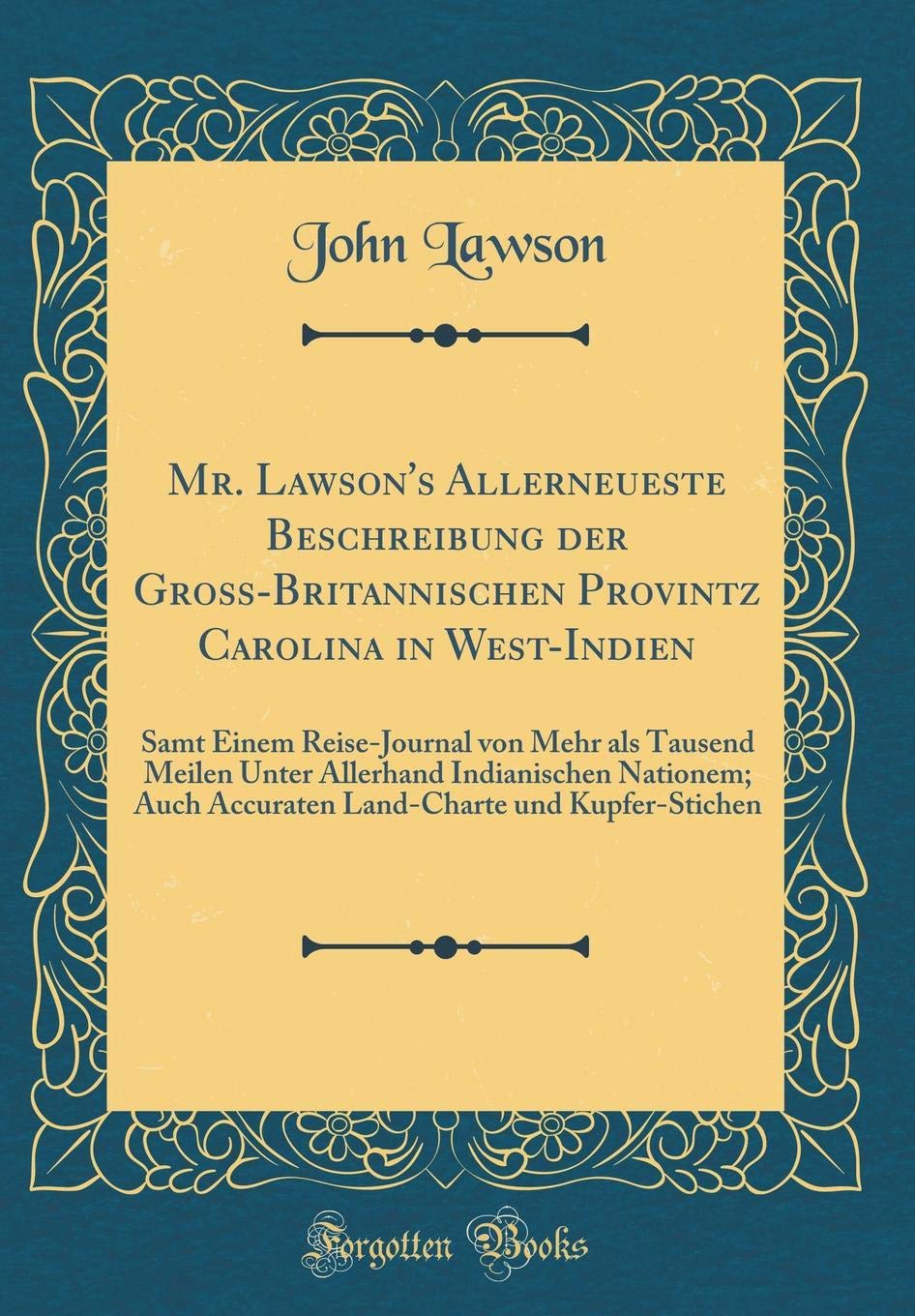 Mr. Lawson's Allerneueste Beschreibung der Groß-Britannischen Provintz Carolina in West-Indien: Samt Einem Reise-Journal von Mehr als Tausend Meilen ... und Kupfer-Stichen (Classic Reprint) Film, Art & Culture