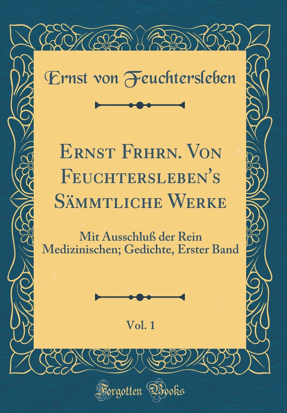 Ernst Frhrn. Von Feuchtersleben's Sämmtliche Werke, Vol. 1: Mit Ausschluß der Rein Medizinischen; Gedichte, Erster Band (Classic Reprint) Film, Art & Culture