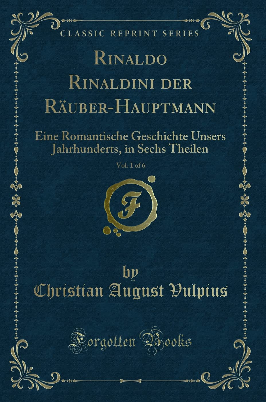Rinaldo Rinaldini der Räuber-Hauptmann, Vol. 1 of 6: Eine Romantische Geschichte Unsers Jahrhunderts, in Sechs Theilen (Classic Reprint) Contemporary literature