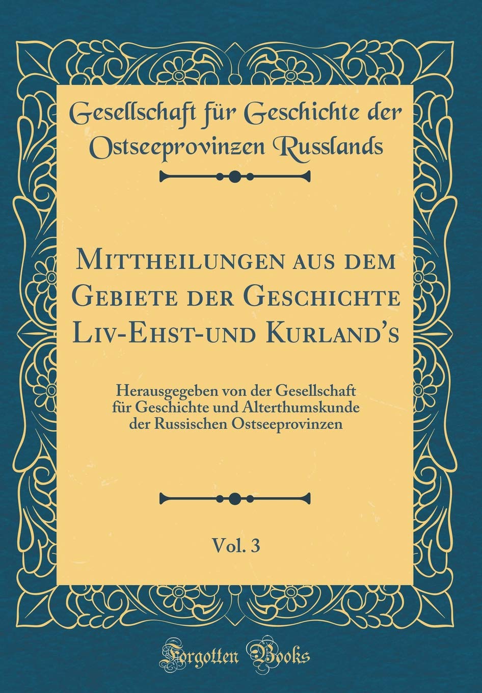 Mittheilungen aus dem Gebiete der Geschichte Liv-Ehst-und Kurland's, Vol. 3: Herausgegeben von der Gesellschaft für Geschichte und Alterthumskunde der Russischen Ostseeprovinzen (Classic Reprint) Film, Art & Culture