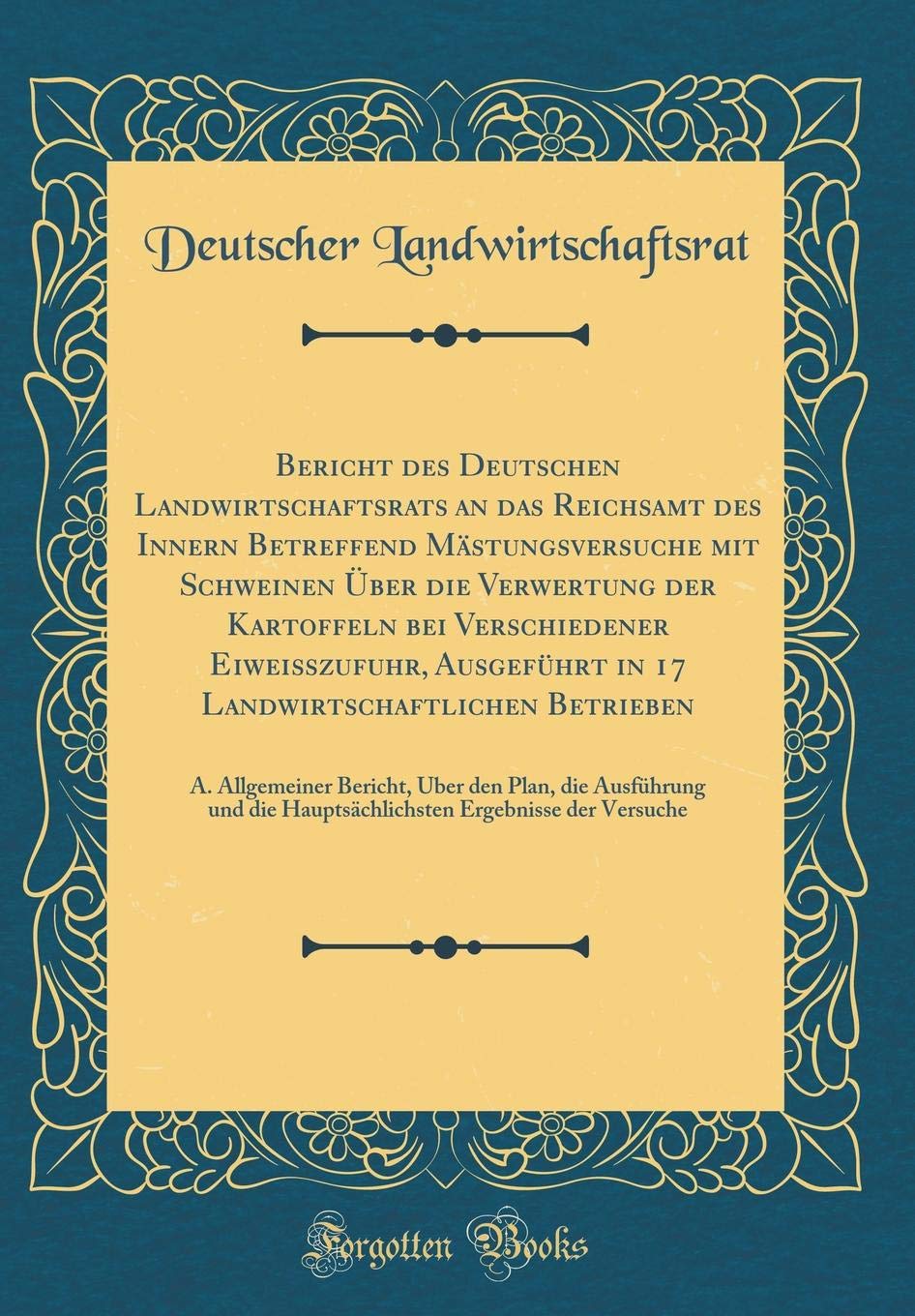 Bericht des Deutschen Landwirtschaftsrats an das Reichsamt des Innern Betreffend Mästungsversuche mit Schweinen Über die Verwertung der Kartoffeln bei ... Betrieben: A. Allgemeiner Bericht, Leisure, Home & Garden
