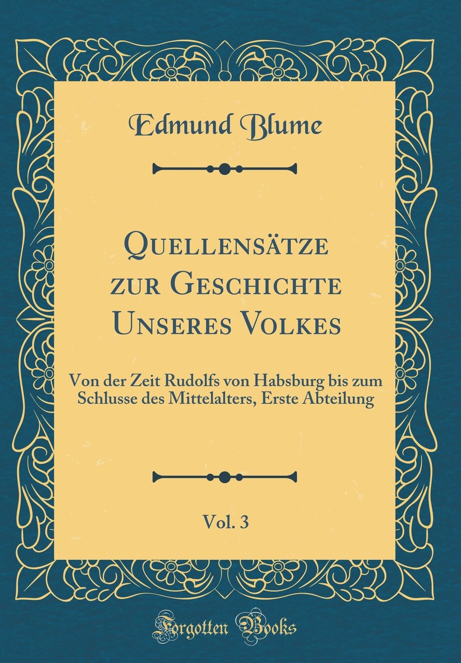 Quellensätze zur Geschichte Unseres Volkes, Vol. 3: Von der Zeit Rudolfs von Habsburg bis zum Schlusse des Mittelalters, Erste Abteilung (Classic Reprint) Film, Art & Culture